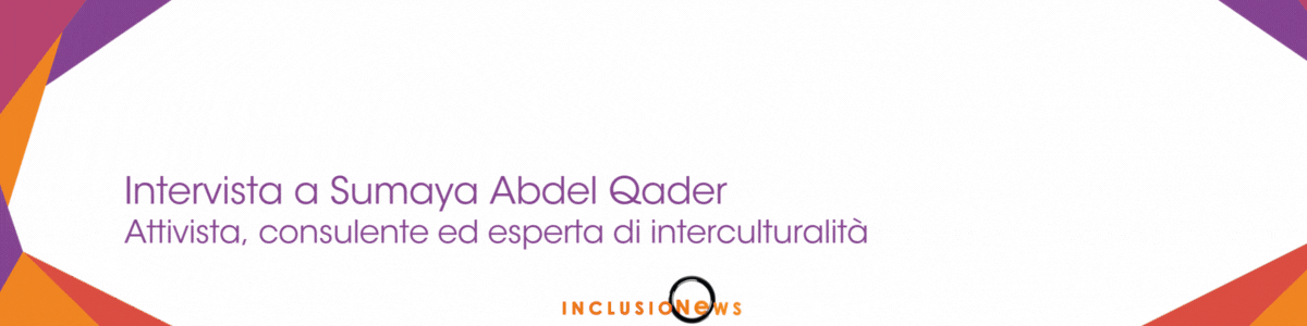 La Diversità Culturale come Risorsa STRATEGICA, Intervista a Sumaya Abdel Qader
Attivista, consulente ed esperta di interculturalità